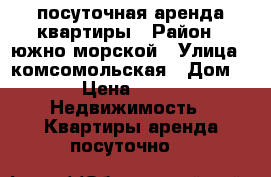 посуточная аренда квартиры › Район ­ южно морской › Улица ­ комсомольская › Дом ­ 14 › Цена ­ 2 200 -  Недвижимость » Квартиры аренда посуточно   